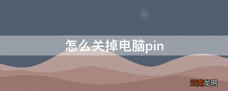 怎么关掉电脑pin pin码电脑忘记开不了机