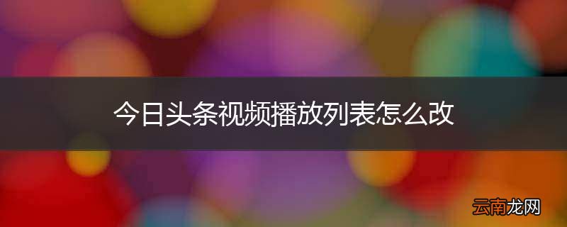 今日头条视频播放列表怎么改