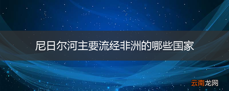 尼日尔河主要流经非洲的哪些国家
