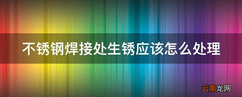 不锈钢焊接处生锈应该怎么处理