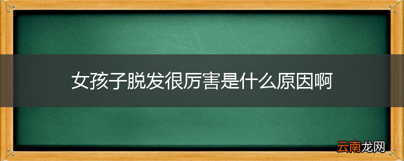 女孩子脱发很厉害是什么原因啊