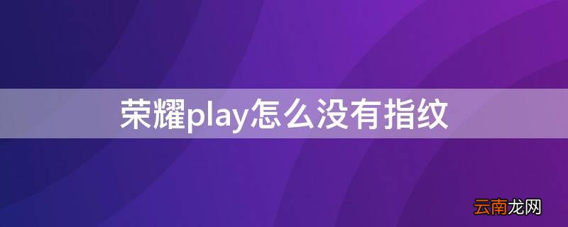 荣耀play怎么没有指纹解锁功能 荣耀play怎么没有指纹