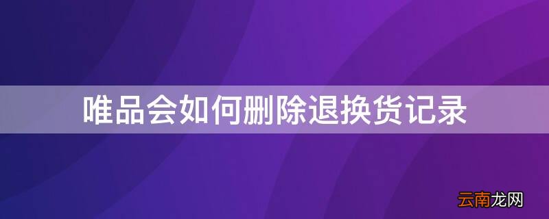 唯品会如何删除退换货记录 唯品会退款记录如何删除