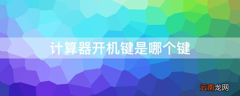 计算器的开机键是哪个 计算器开机键是哪个键