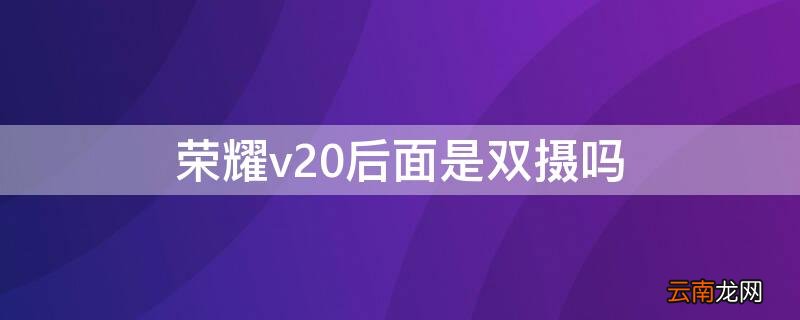 荣耀v20后面是双摄吗 荣耀v20后面是双摄吗