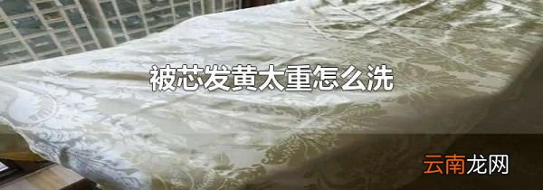被芯发黄太重怎么洗