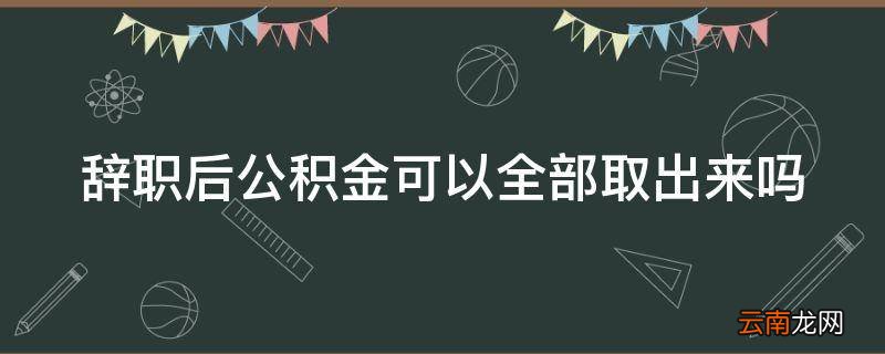 辞职后公积金可以全部取出来吗