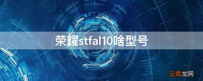 荣耀stfal10啥型号 荣耀stf-al10