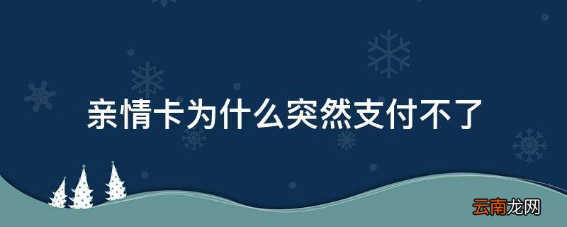 亲情卡为什么突然支付不了