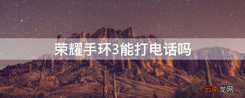 荣耀手环3能打电话吗 荣耀手环3能打电话吗