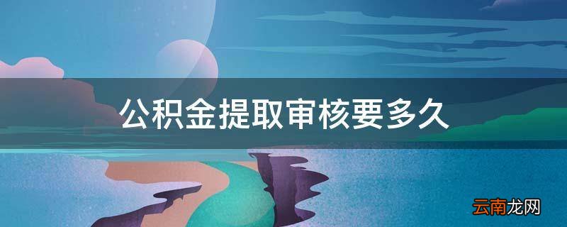 公积金提取审核要多久