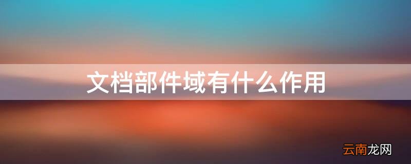 文档部件域是干什么的 文档部件域有什么作用