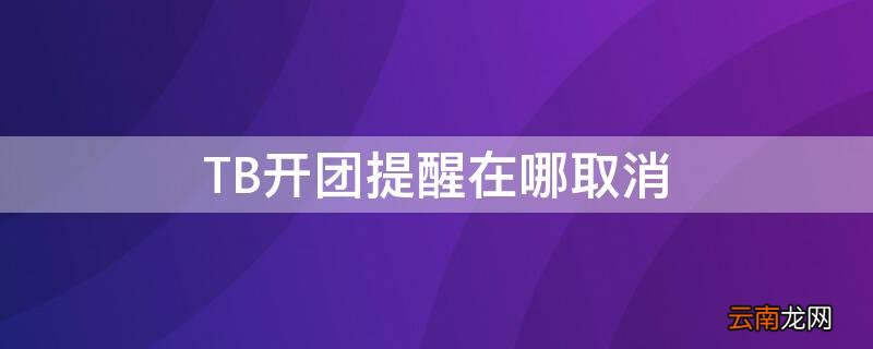TB开团提醒在哪取消 淘宝开团提醒哪里取消