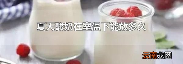 夏天酸奶在室温下能放多久