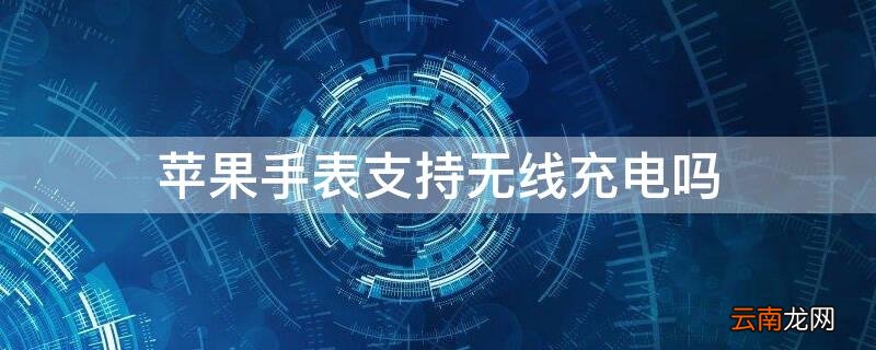苹果手表能用手机无线充电器吗 iPhone手表支持无线充电吗