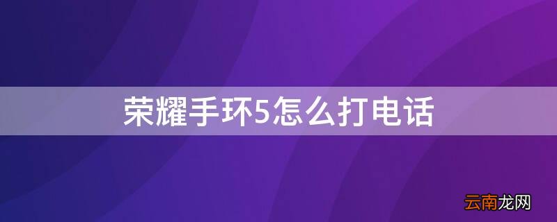 荣耀手环5怎么接电话 荣耀手环5怎么打电话