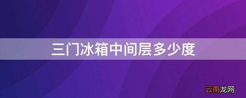 三门冰箱中间层多少度