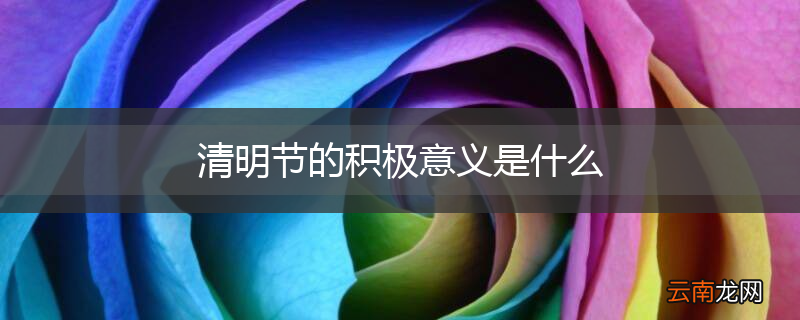 清明节的积极意义是什么