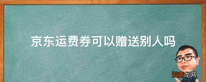 京东运费券可以赠送别人吗