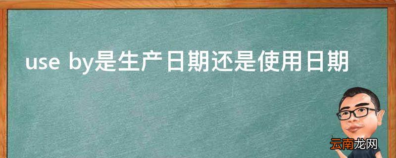 use by是生产日期还是使用日期