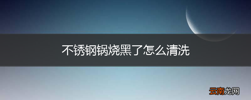 不锈钢锅烧黑了怎么清洗