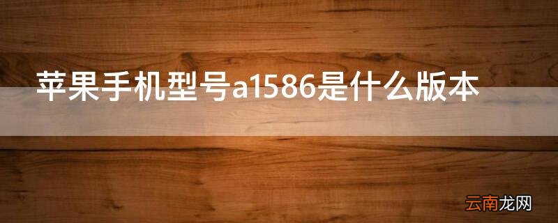 苹果手机型号a1586是什么版本 iPhone手机型号a1586是什么版本