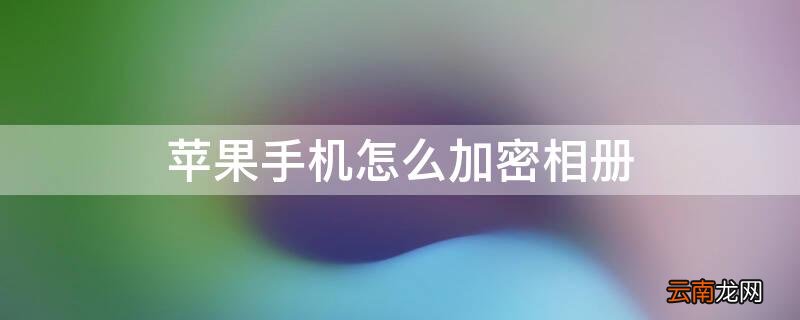 苹果手机咋样加密相册 iPhone手机怎么加密相册