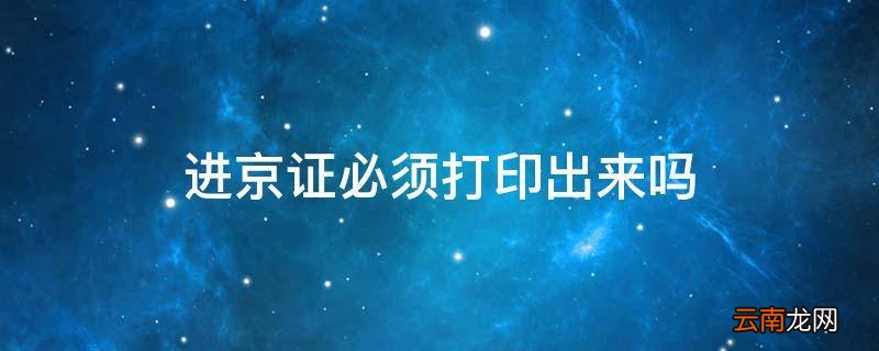 进京证必须打印出来吗