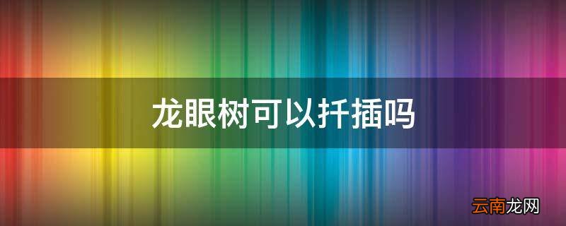 龙眼树可以扦插吗