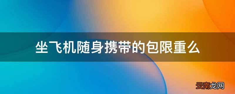 坐飞机随身携带的包限重么