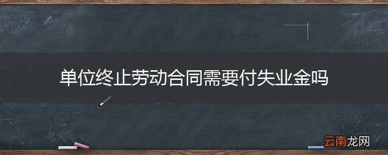 单位终止劳动合同需要付失业金吗
