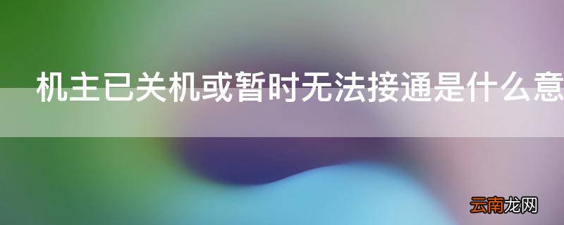机主已关机或暂时无法接通是什么意思
