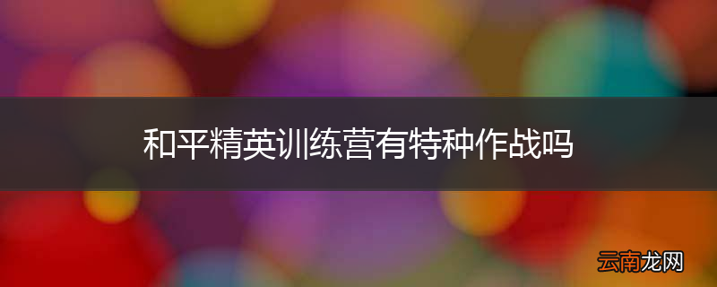 和平精英训练营有特种作战吗