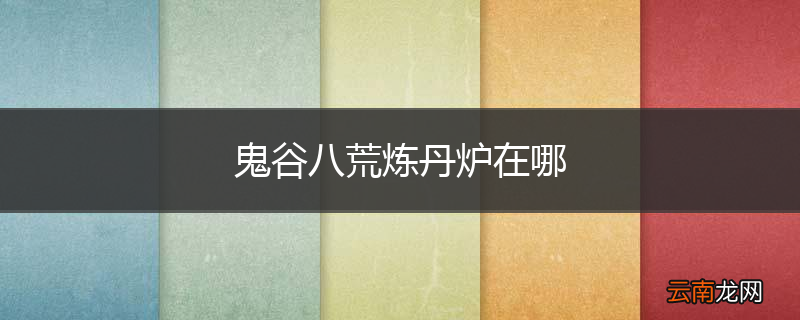 鬼谷八荒炼丹炉在哪