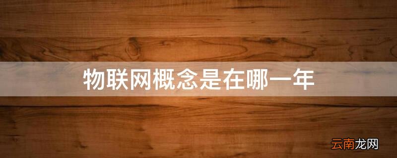物联网概念是在哪一年 物联网概念是哪一年第一次提出来的