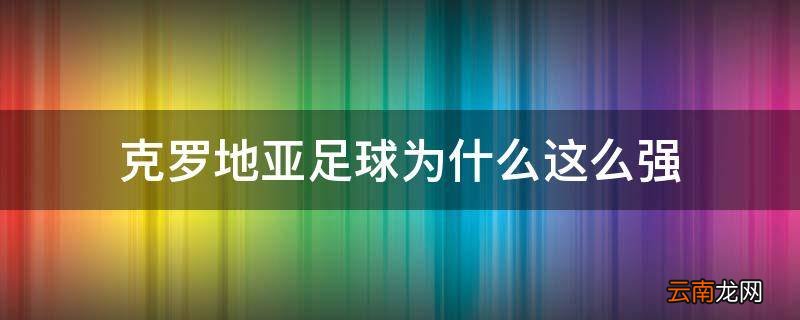 克罗地亚足球为什么这么强
