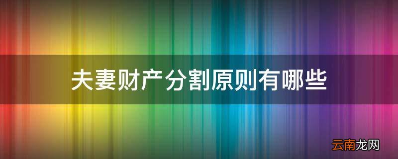 夫妻财产分割原则有哪些