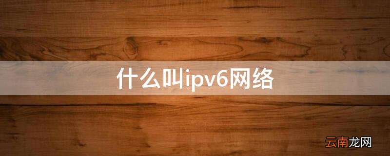 什么叫ipv6网络 什么是ipv6网络协议