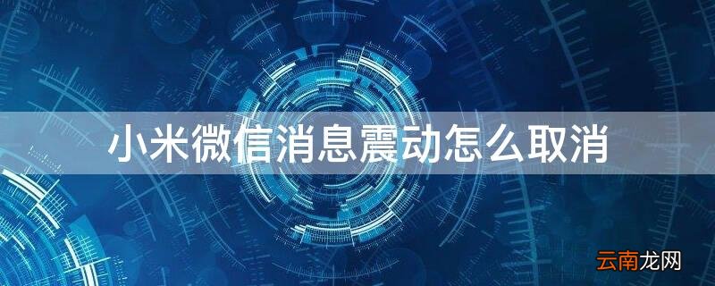小米微信消息震动怎么取消不了 小米微信消息震动怎么取消