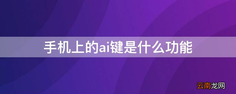 手机上的ai键是什么功能 手机ai键在哪