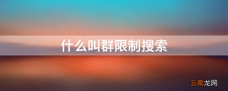 什么叫群限制搜索 群限制搜索是永久的吗