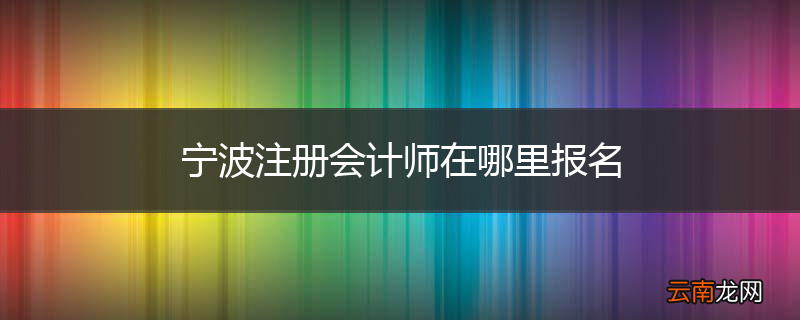 宁波注册会计师在哪里报名