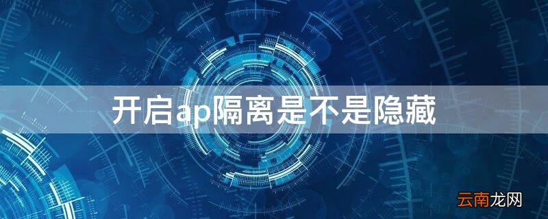 ap隔离开启好还是禁用好 开启ap隔离是不是隐藏