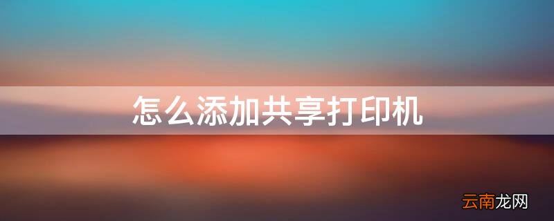 怎样添加共享打印机 怎么添加共享打印机