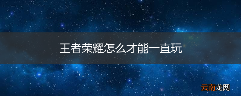 王者荣耀怎么才能一直玩