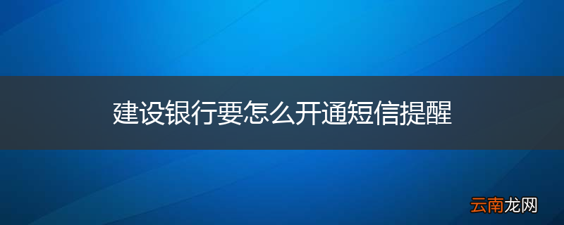 建设银行要怎么开通短信提醒