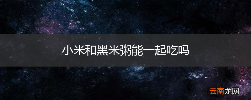 小米和黑米粥能一起吃吗