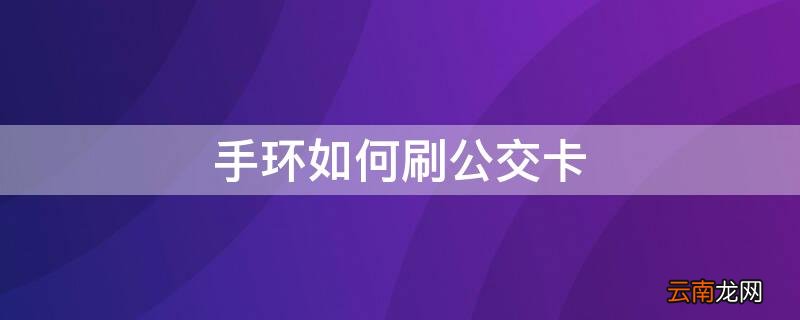 手环刷公交卡怎么操作 手环如何刷公交卡