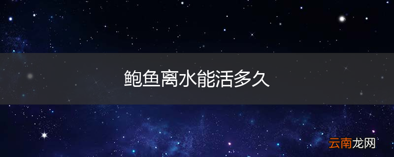 鲍鱼离水能活多久