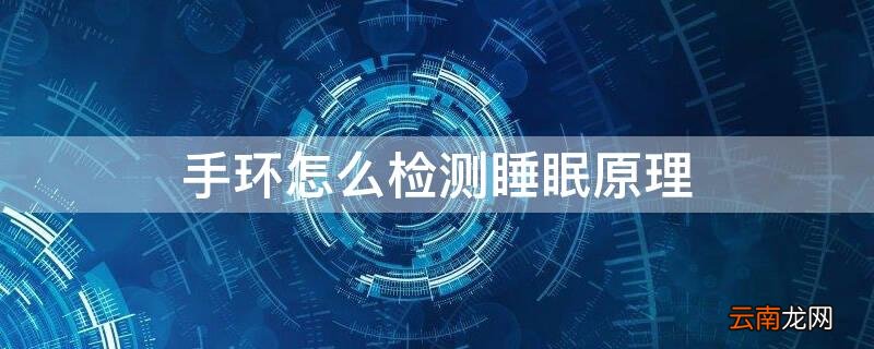 手环怎么检测睡眠原理 手环怎样监测睡眠原理